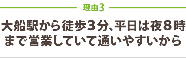 理由3-大船駅から徒歩３分、平日は夜８時まで営業していて通いやすいから